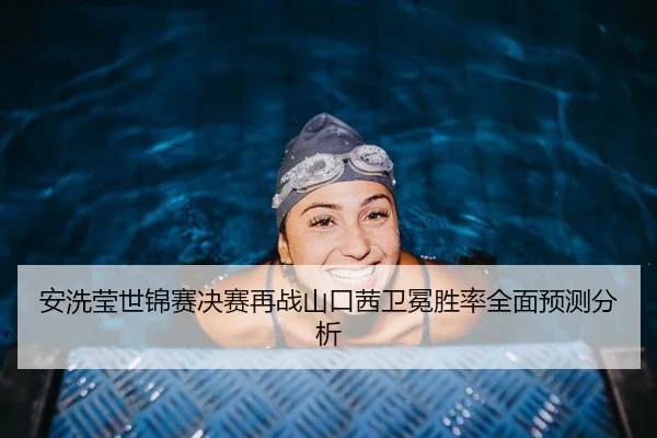 安洗莹世锦赛决赛再战山口茜卫冕胜率全面预测分析